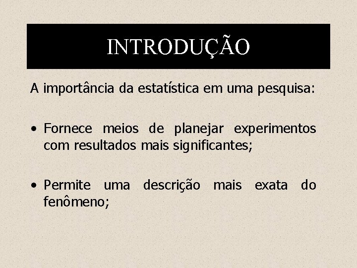 INTRODUÇÃO A importância da estatística em uma pesquisa: • Fornece meios de planejar experimentos