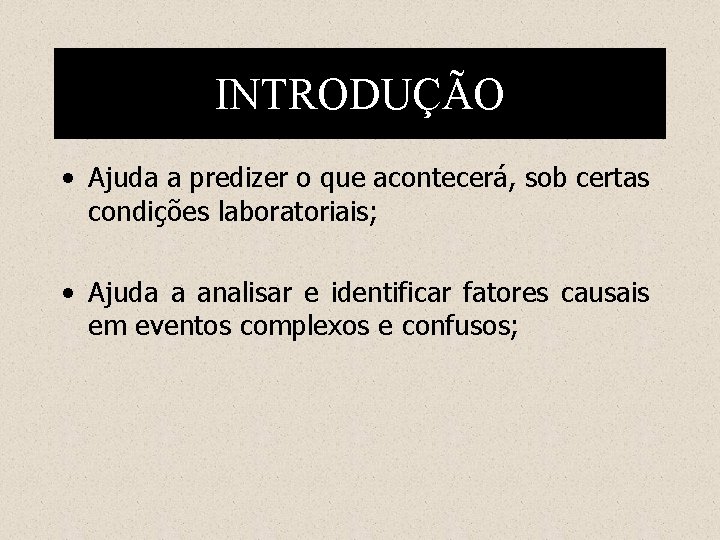 INTRODUÇÃO • Ajuda a predizer o que acontecerá, sob certas condições laboratoriais; • Ajuda