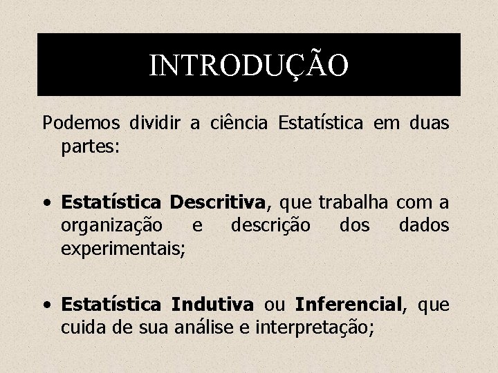 INTRODUÇÃO Podemos dividir a ciência Estatística em duas partes: • Estatística Descritiva, que trabalha