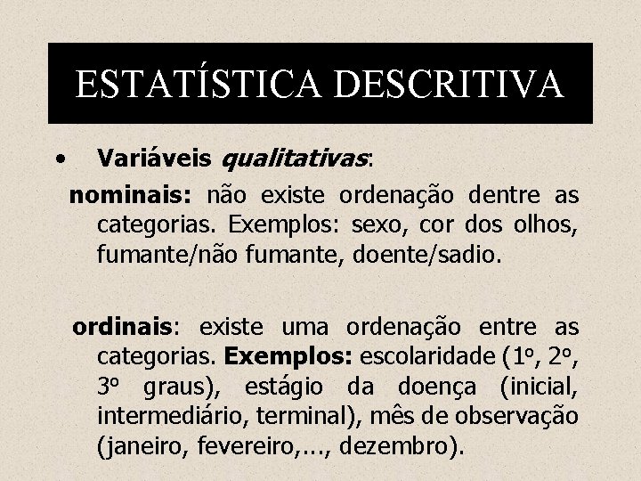 ESTATÍSTICA DESCRITIVA • Variáveis qualitativas: nominais: não existe ordenação dentre as categorias. Exemplos: sexo,