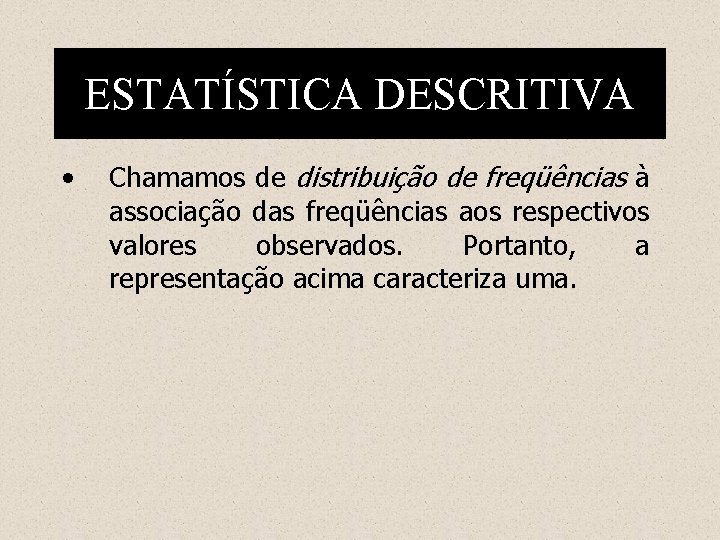 ESTATÍSTICA DESCRITIVA • Chamamos de distribuição de freqüências à associação das freqüências aos respectivos