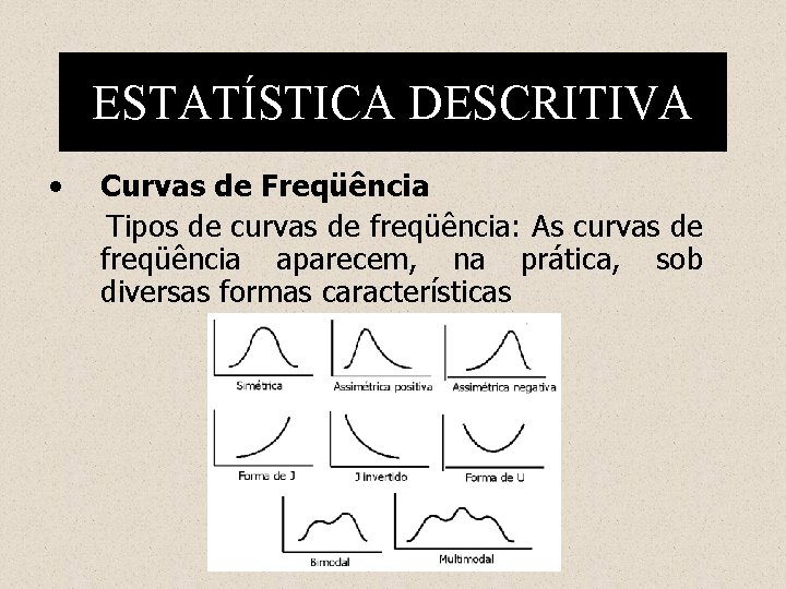 ESTATÍSTICA DESCRITIVA • Curvas de Freqüência Tipos de curvas de freqüência: As curvas de