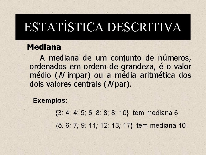 ESTATÍSTICA DESCRITIVA Mediana A mediana de um conjunto de números, ordenados em ordem de