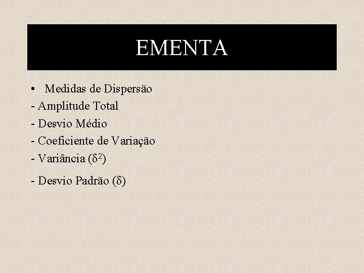 EMENTA • Medidas de Dispersão - Amplitude Total - Desvio Médio - Coeficiente de