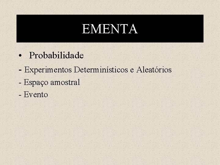 EMENTA • Probabilidade - Experimentos Determinísticos e Aleatórios - Espaço amostral - Evento 