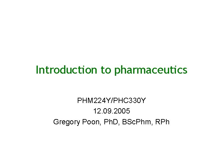 Introduction to pharmaceutics PHM 224 Y/PHC 330 Y 12. 09. 2005 Gregory Poon, Ph.