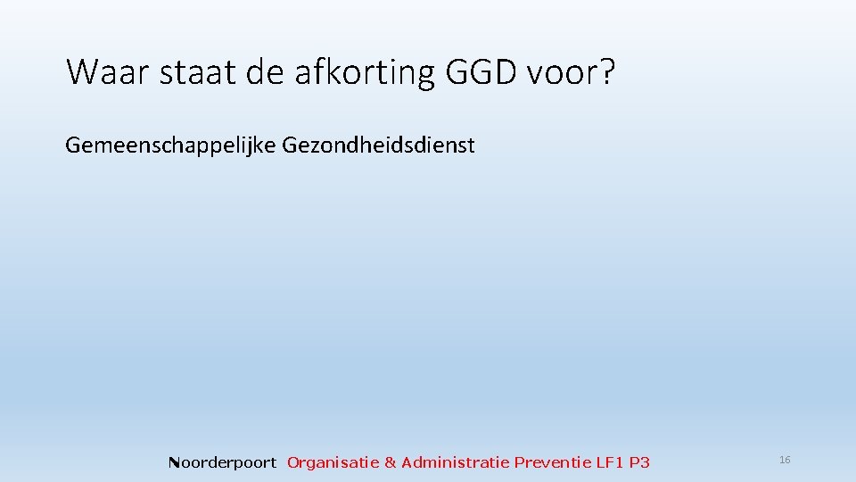 Waar staat de afkorting GGD voor? Gemeenschappelijke Gezondheidsdienst Noorderpoort Organisatie & Administratie Preventie LF