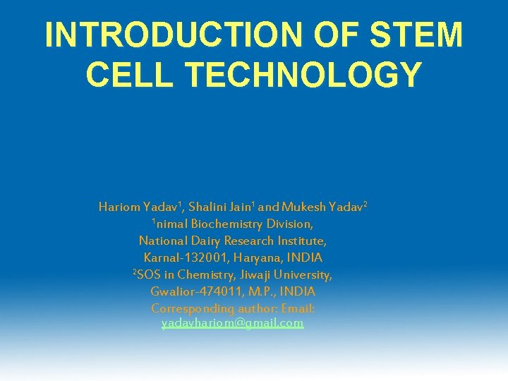INTRODUCTION OF STEM CELL TECHNOLOGY Hariom Yadav 1, Shalini Jain 1 and Mukesh Yadav INTRODUCTION OF STEM CELL TECHNOLOGY Hariom Yadav 1, Shalini Jain 1 and Mukesh Yadav