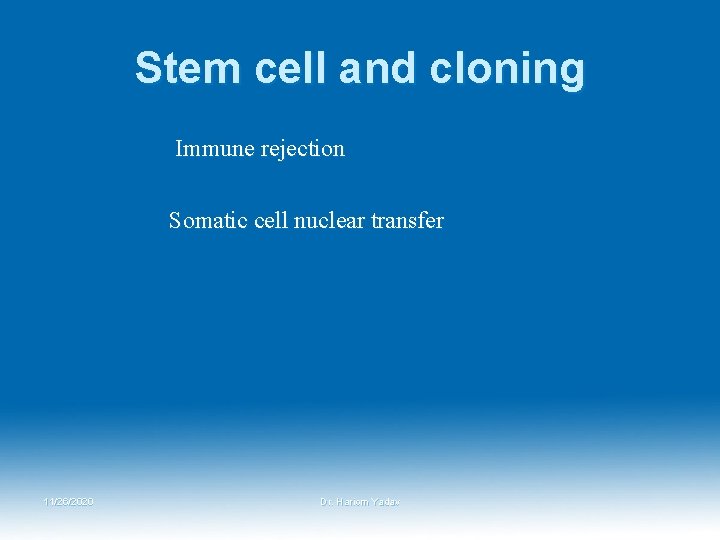 Stem cell and cloning Immune rejection Somatic cell nuclear transfer 11/26/2020 Dr. Hariom Yadav