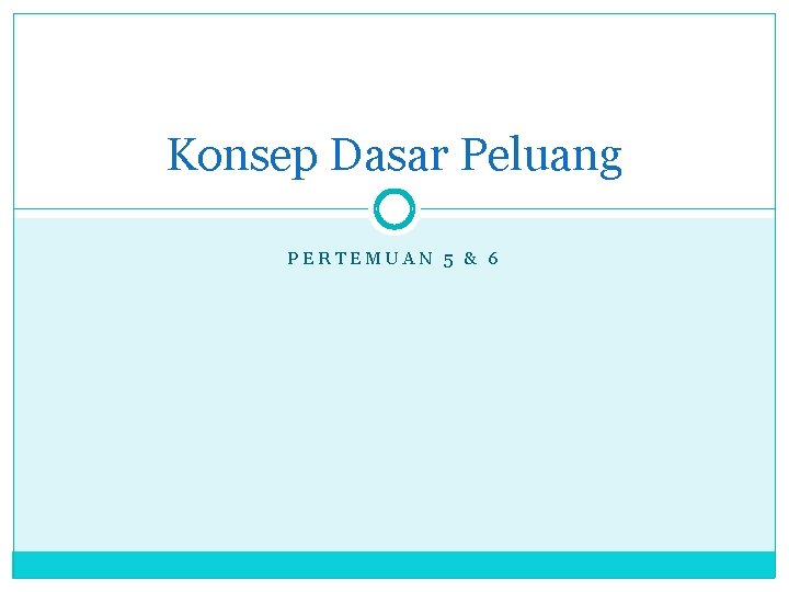 Konsep Dasar Peluang PERTEMUAN 5 & 6 