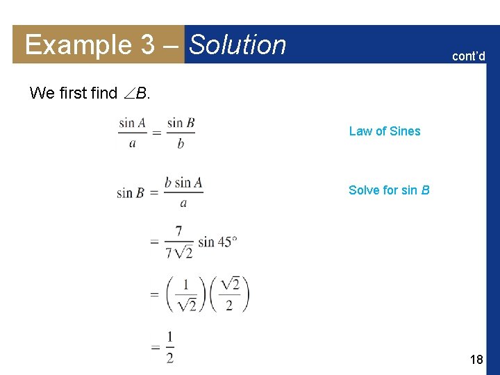 Example 3 – Solution cont’d We first find B. Law of Sines Solve for