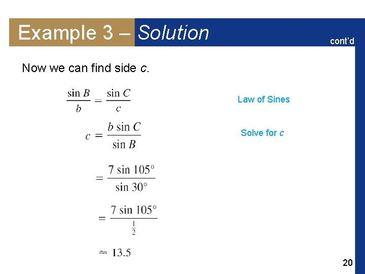 Example 3 – Solution cont’d Now we can find side c. Law of Sines