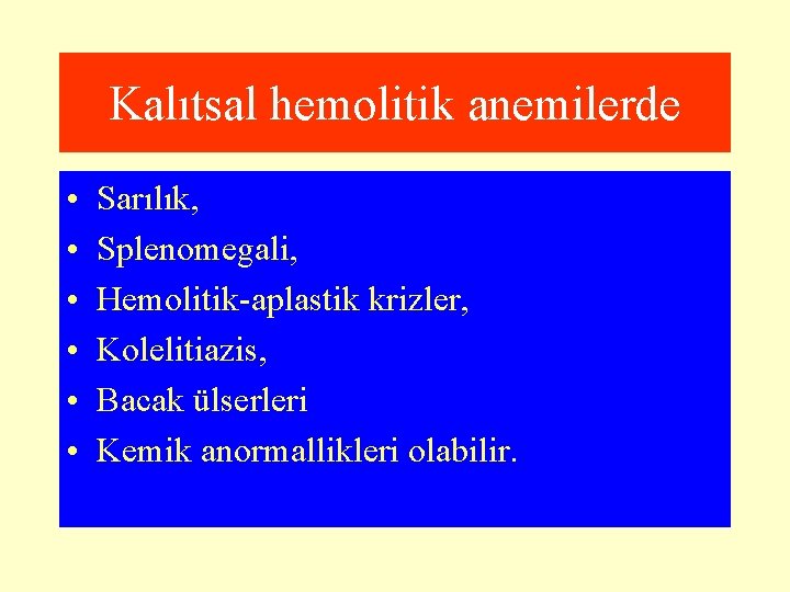 Kalıtsal hemolitik anemilerde • • • Sarılık, Splenomegali, Hemolitik-aplastik krizler, Kolelitiazis, Bacak ülserleri Kemik