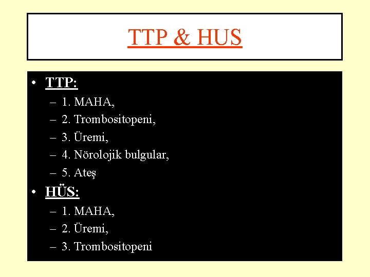 TTP & HUS • TTP: – – – 1. MAHA, 2. Trombositopeni, 3. Üremi,