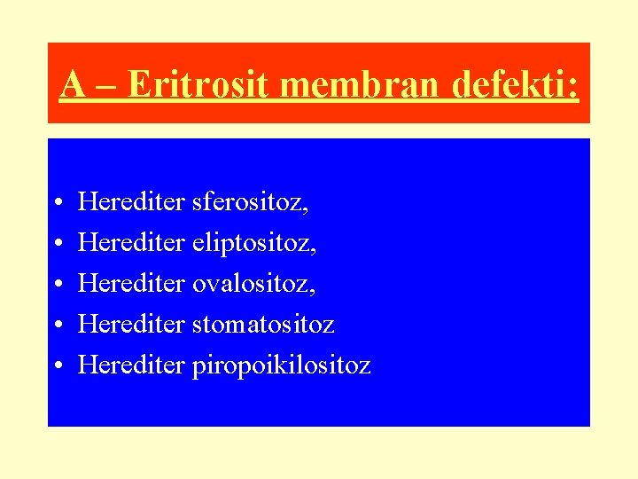 A – Eritrosit membran defekti: • • • Herediter sferositoz, Herediter eliptositoz, Herediter ovalositoz,
