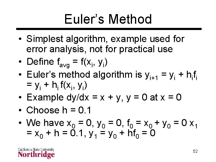 Euler’s Method • Simplest algorithm, example used for error analysis, not for practical use Euler’s Method • Simplest algorithm, example used for error analysis, not for practical use
