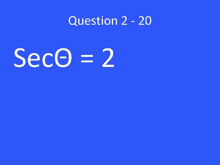 Question 2 - 20 SecΘ = 2 