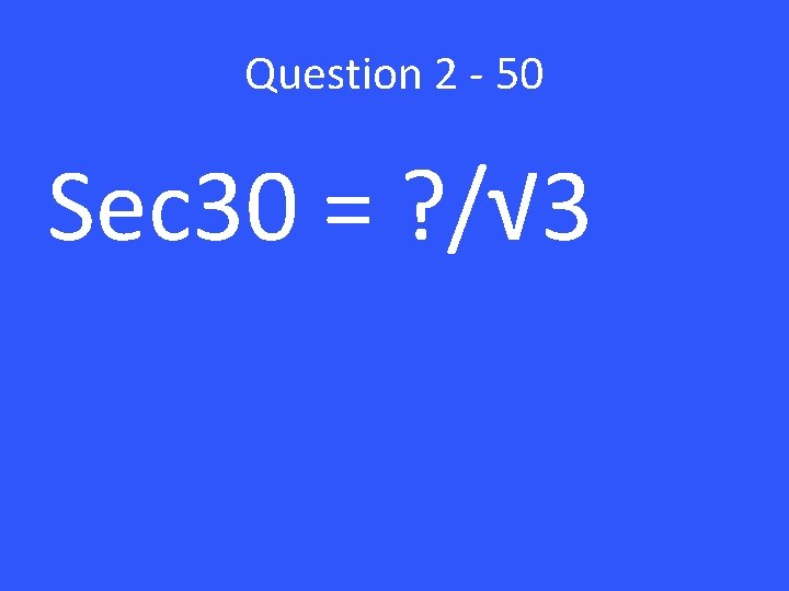 Question 2 - 50 Sec 30 = ? /√ 3 