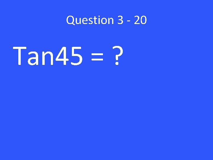 Question 3 - 20 Tan 45 = ? 