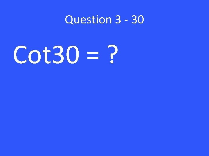 Question 3 - 30 Cot 30 = ? 