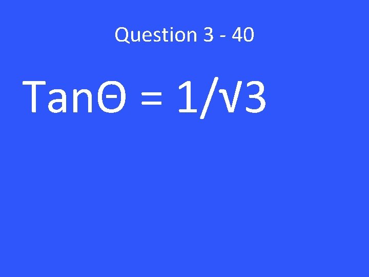 Question 3 - 40 TanΘ = 1/√ 3 