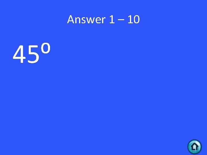 Answer 1 – 10 45⁰ 