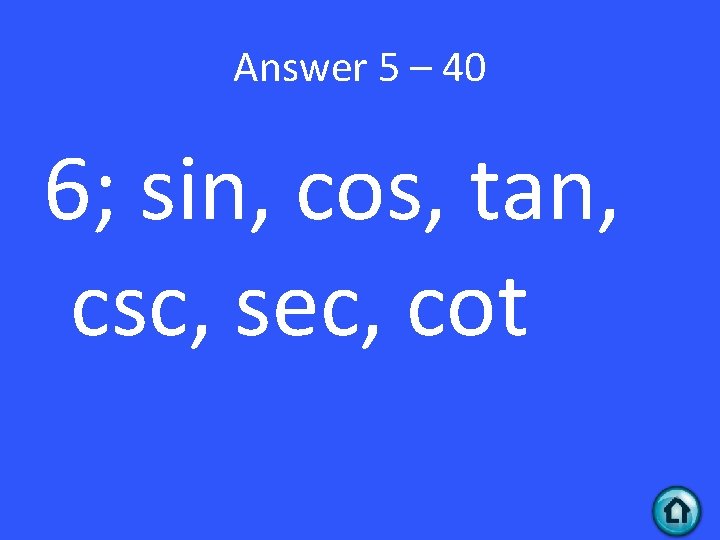 Answer 5 – 40 6; sin, cos, tan, csc, sec, cot 