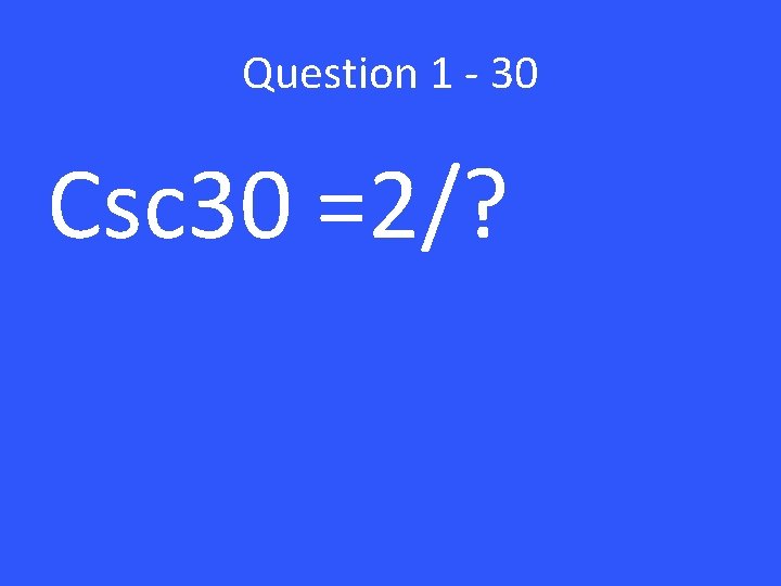 Question 1 - 30 Csc 30 =2/? 