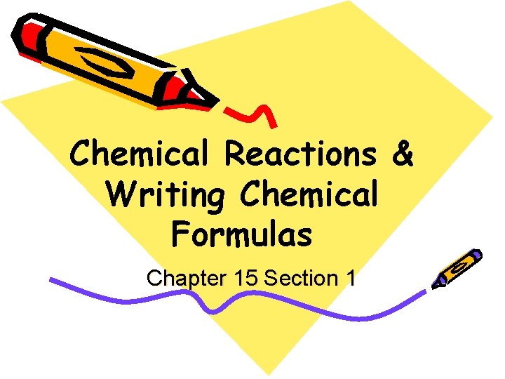 Chemical Reactions & Writing Chemical Formulas Chapter 15 Section 1 