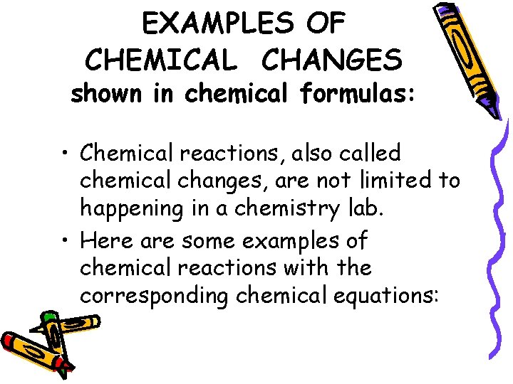 EXAMPLES OF CHEMICAL CHANGES shown in chemical formulas: • Chemical reactions, also called chemical