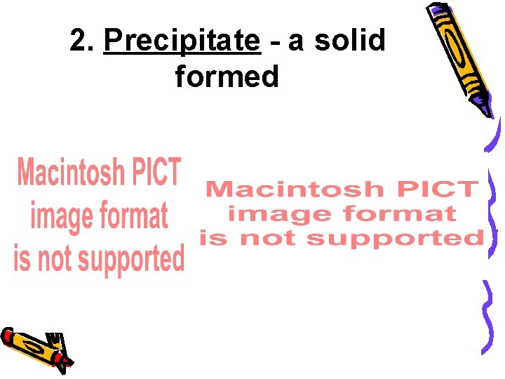 2. Precipitate - a solid formed 