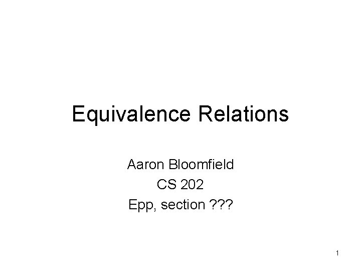 Equivalence Relations Aaron Bloomfield CS 202 Epp, section ? ? ? 1 