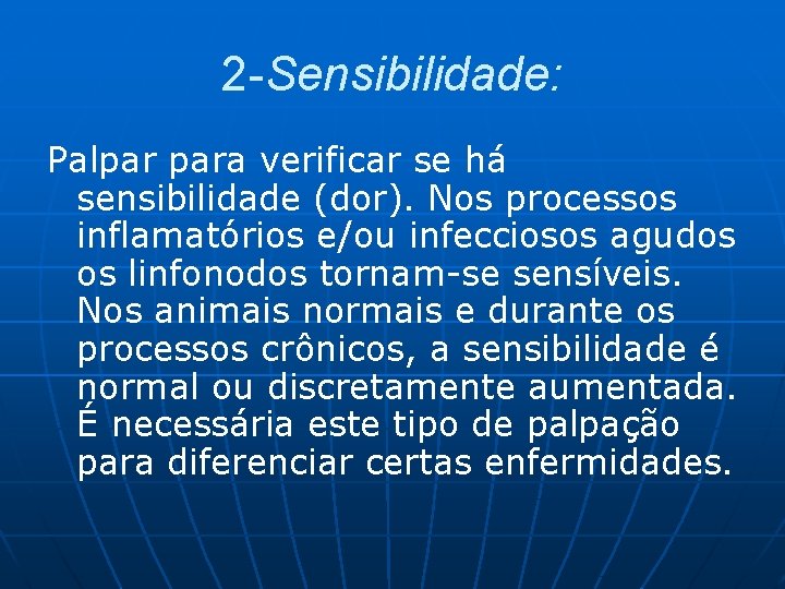 2 -Sensibilidade: Palpar para verificar se há sensibilidade (dor). Nos processos inflamatórios e/ou infecciosos