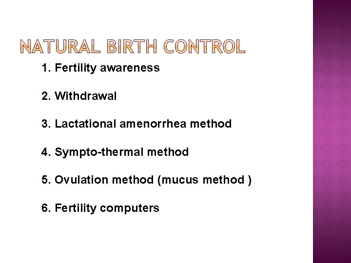 1. Fertility awareness 2. Withdrawal 3. Lactational amenorrhea method 4. Sympto-thermal method 5. Ovulation
