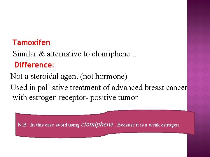 Tamoxifen Similar & alternative to clomiphene… Difference: Not a steroidal agent (not hormone). Used