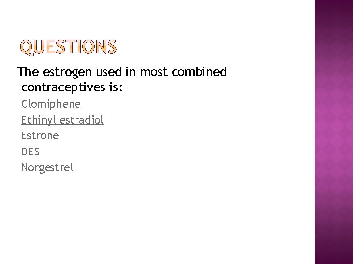 The estrogen used in most combined contraceptives is: Clomiphene Ethinyl estradiol Estrone DES Norgestrel