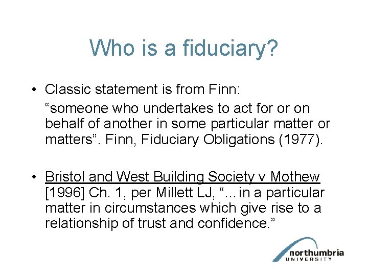 Who is a fiduciary? • Classic statement is from Finn: “someone who undertakes to