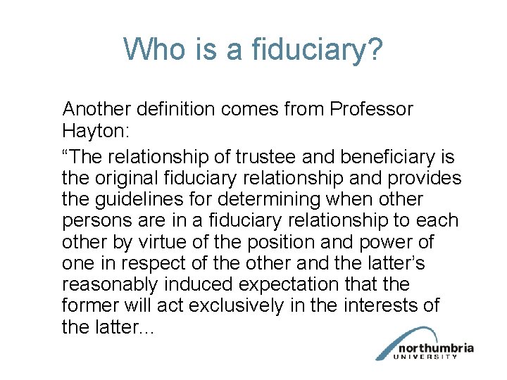 Who is a fiduciary? Another definition comes from Professor Hayton: “The relationship of trustee