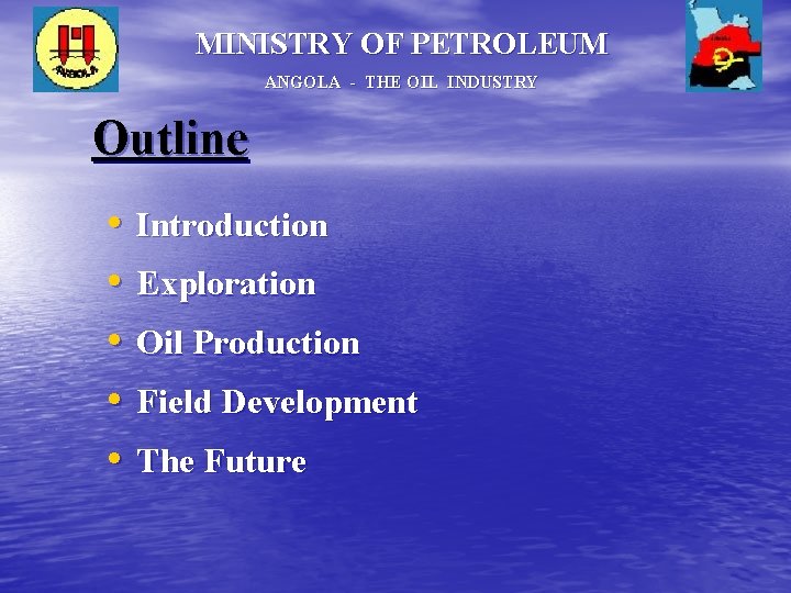 MINISTRY OF PETROLEUM ANGOLA - THE OIL INDUSTRY Outline • • • Introduction Exploration MINISTRY OF PETROLEUM ANGOLA - THE OIL INDUSTRY Outline • • • Introduction Exploration