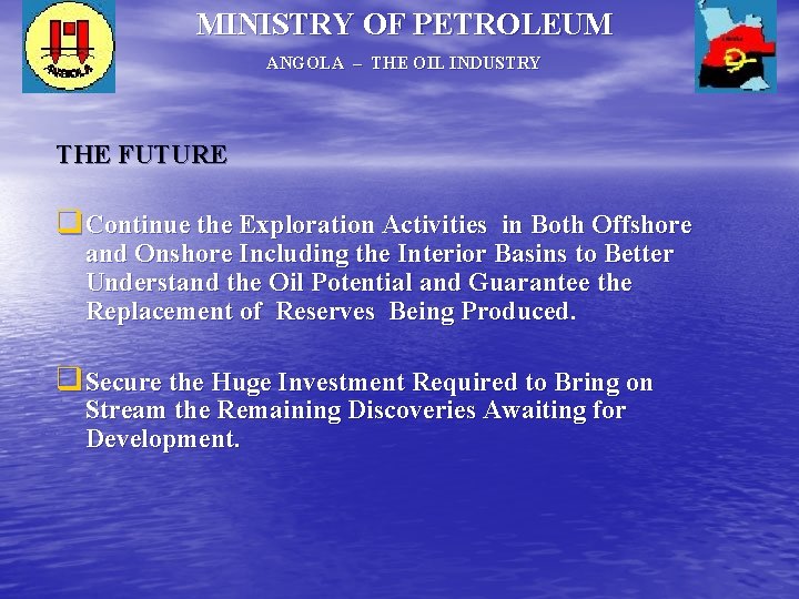 MINISTRY OF PETROLEUM ANGOLA – THE OIL INDUSTRY THE FUTURE q Continue the Exploration MINISTRY OF PETROLEUM ANGOLA – THE OIL INDUSTRY THE FUTURE q Continue the Exploration