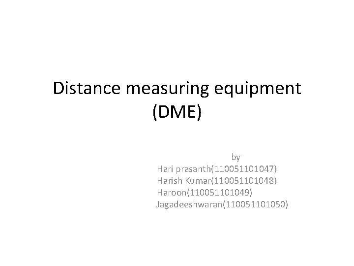 Distance measuring equipment (DME) by Hari prasanth(110051101047) Harish Kumar(110051101048) Haroon(110051101049) Jagadeeshwaran(110051101050) 