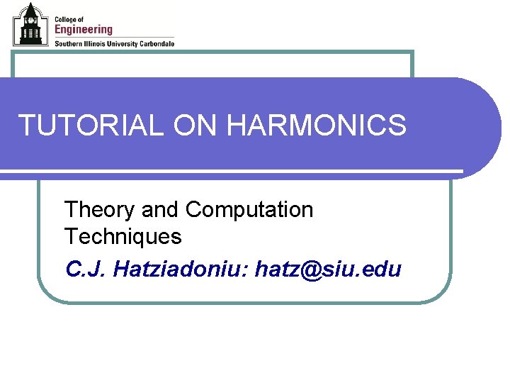 TUTORIAL ON HARMONICS Theory and Computation Techniques C. J. Hatziadoniu: hatz@siu. edu 