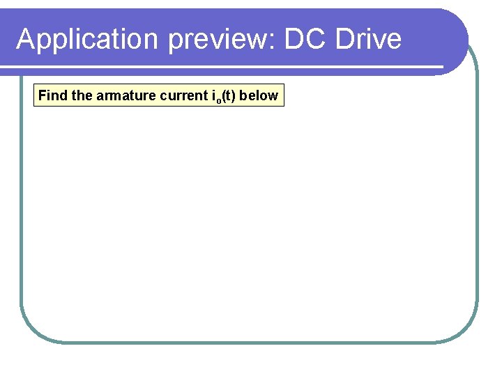 Application preview: DC Drive Find the armature current io(t) below 