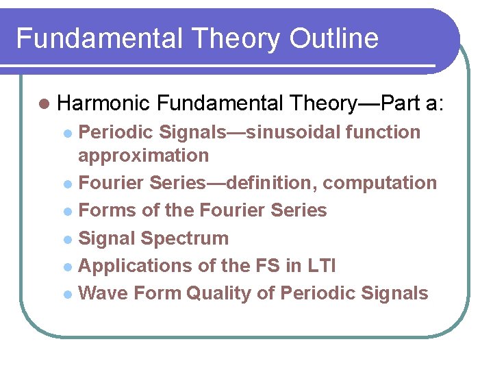 Fundamental Theory Outline l Harmonic Fundamental Theory—Part a: Periodic Signals—sinusoidal function approximation l Fourier
