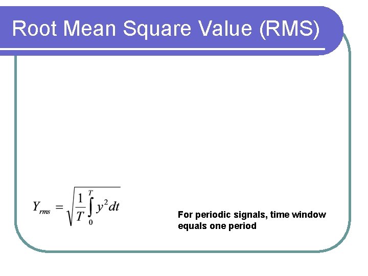 Root Mean Square Value (RMS) For periodic signals, time window equals one period 