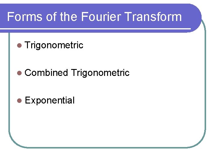 Forms of the Fourier Transform l Trigonometric l Combined Trigonometric l Exponential 