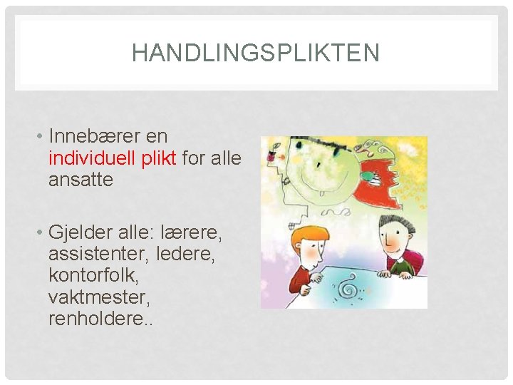 HANDLINGSPLIKTEN • Innebærer en individuell plikt for alle ansatte • Gjelder alle: lærere, assistenter,