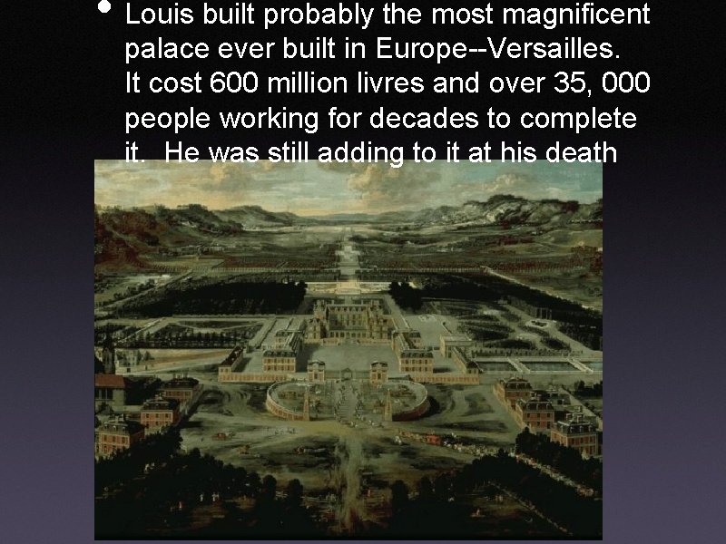  • Louis built probably the most magnificent palace ever built in Europe--Versailles. It