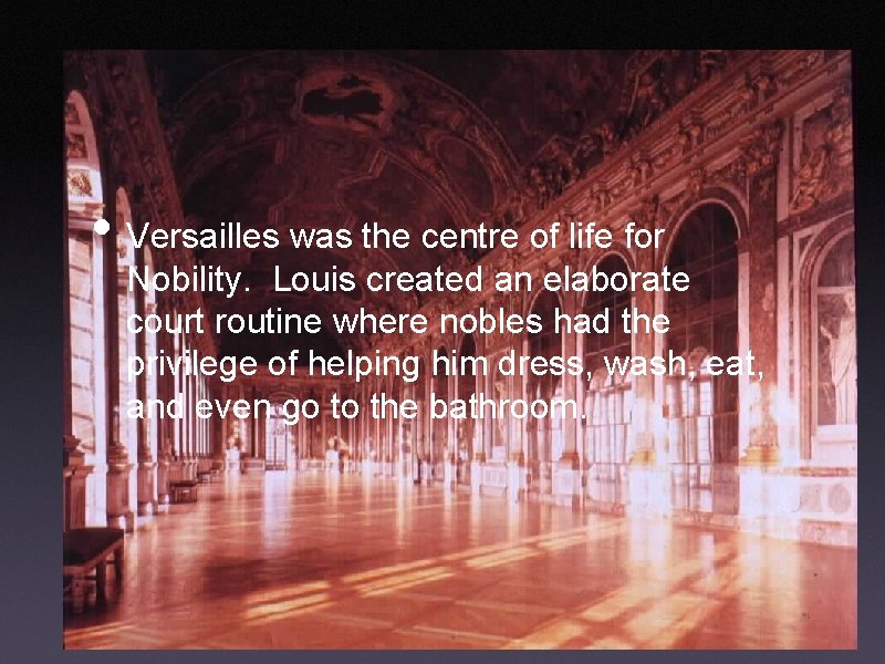  • Versailles was the centre of life for Nobility. Louis created an elaborate