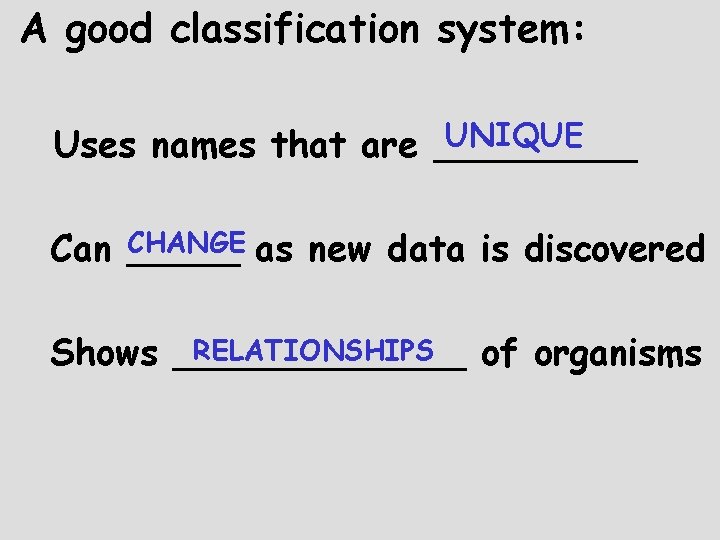 A good classification system: UNIQUE Uses names that are _____ CHANGE as new data